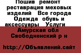 Пошив, ремонт, реставрация меховых изделий - Все города Одежда, обувь и аксессуары » Услуги   . Амурская обл.,Свободненский р-н